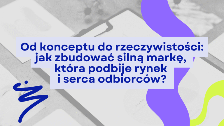 Grafika przedstawia tytuł artykułu - od konceptu do rzeczywistości: jak zbudować silną markę, która podbije rynek i serca odbiorców?
